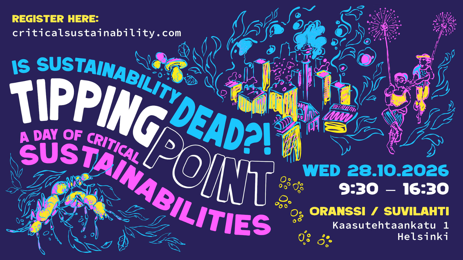Tipping Point 2026: Is Sustainability Dead?! A Day of Critical Sustainabilities. Wednesday 28 October 2026, Oranssi, Suvilahti, Helsinki.